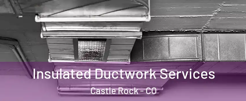  Insulated Ductwork Services Castle Rock - CO