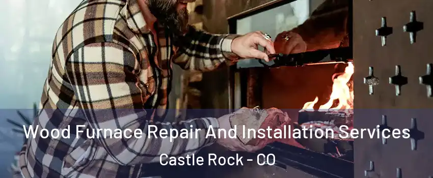  Wood Furnace Repair And Installation Services Castle Rock - CO